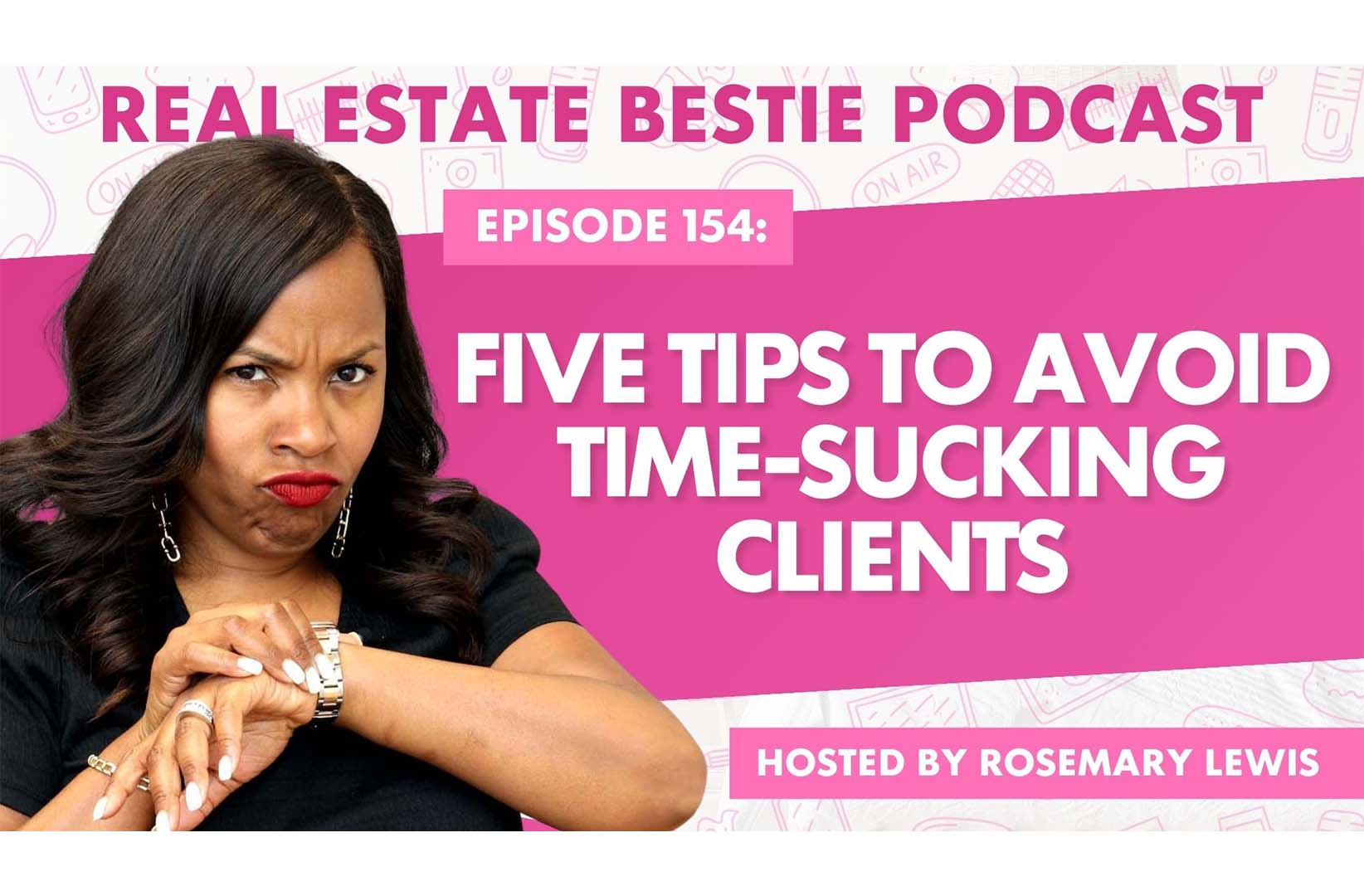 Five Tips to Avoid Time-Sucking Clients - Real Estate Bestie Podcast - Rosemary Lewis